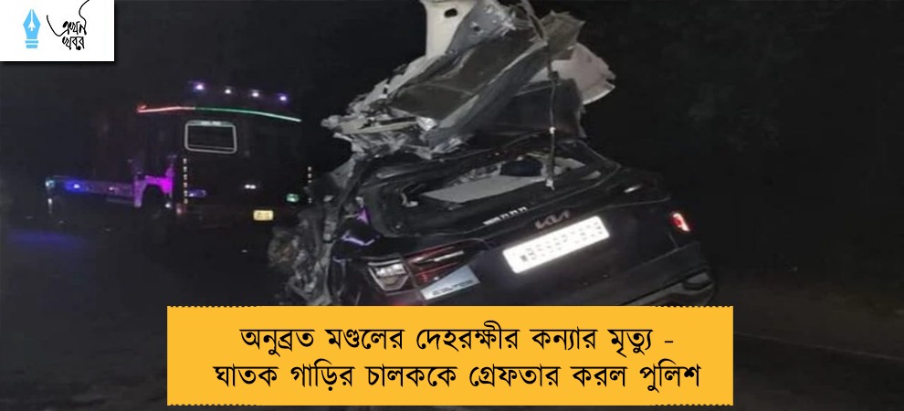 অনুব্রত মণ্ডলের দেহরক্ষীর কন্যার মৃত্যু - ঘাতক গাড়ির চালককে গ্রেফতার করল পুলিশ