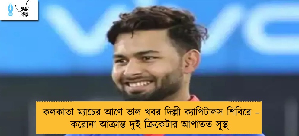 কলকাতা ম্যাচের আগে ভাল খবর দিল্লী ক্যাপিটালস শিবিরে – করোনা আক্রান্ত দুই ক্রিকেটার আপাতত সুস্থ