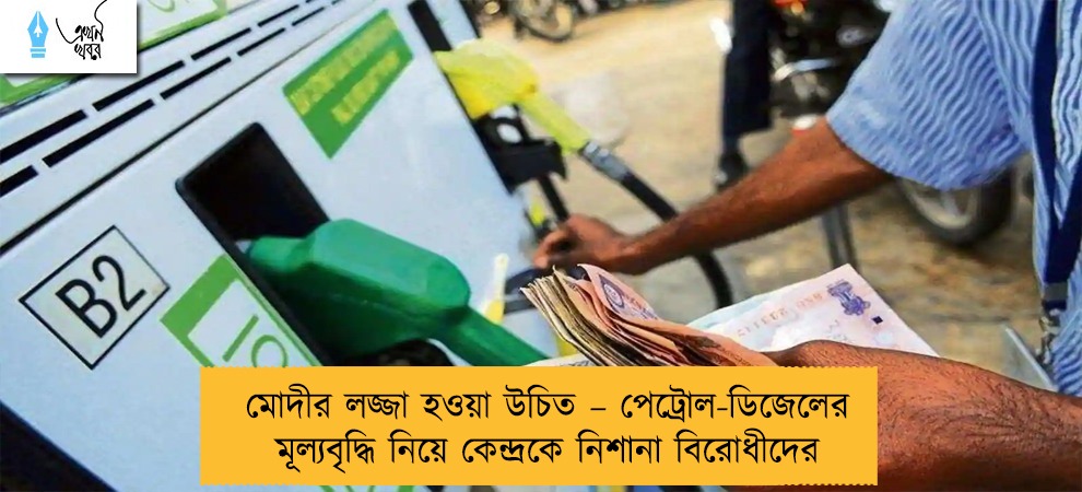 মোদীর লজ্জা হওয়া উচিত – পেট্রোল-ডিজেলের মূল্যবৃদ্ধি নিয়ে কেন্দ্রকে নিশানা বিরোধীদের