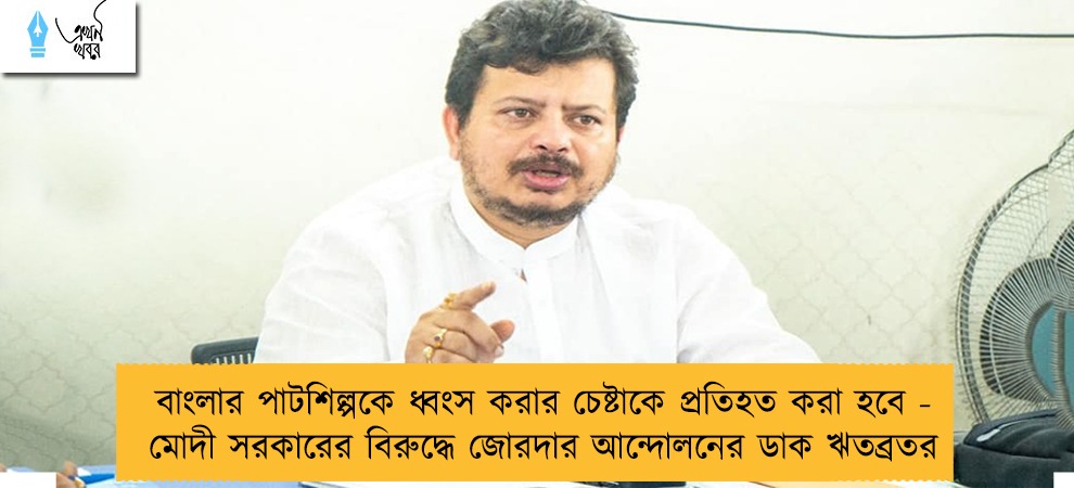 বাংলার পাটশিল্পকে ধ্বংস করার চেষ্টাকে প্রতিহত করা হবে - মোদী সরকারের বিরুদ্ধে জোরদার আন্দোলনের ডাক ঋতব্রতর