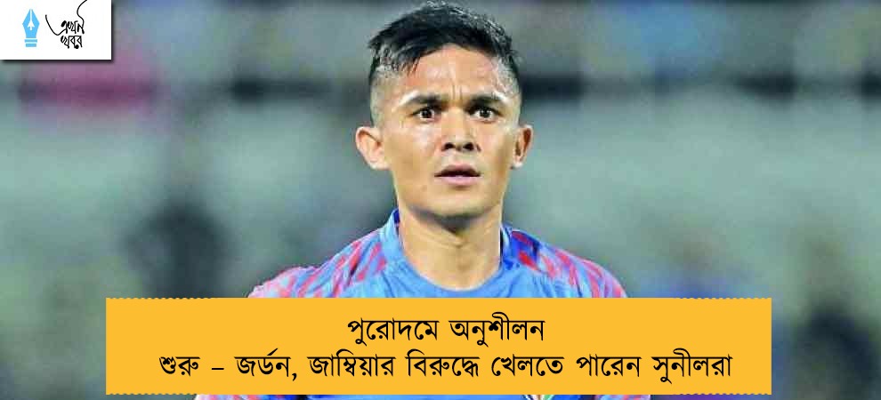 পুরোদমে অনুশীলন শুরু – জর্ডন, জাম্বিয়ার বিরুদ্ধে খেলতে পারেন সুনীলরা