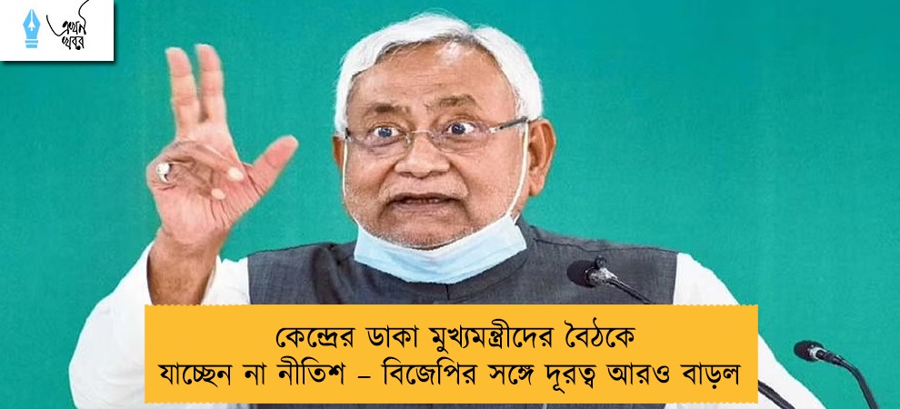কেন্দ্রের ডাকা মুখ্যমন্ত্রীদের বৈঠকে যাচ্ছেন না নীতিশ – বিজেপির সঙ্গে দূরত্ব আরও বাড়ল