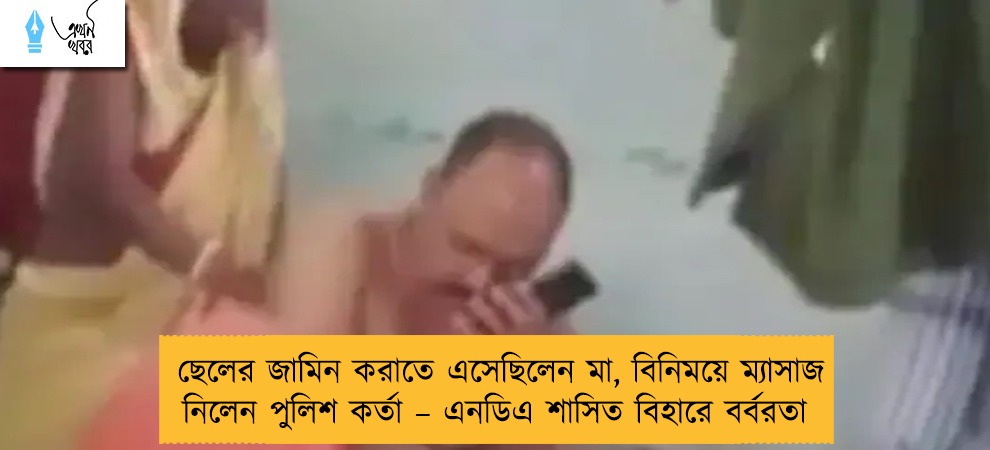 ছেলের জামিন করাতে এসেছিলেন মা, বিনিময়ে ম্যাসাজ নিলেন পুলিশ কর্তা – এনডিএ শাসিত বিহারে বর্বরতা