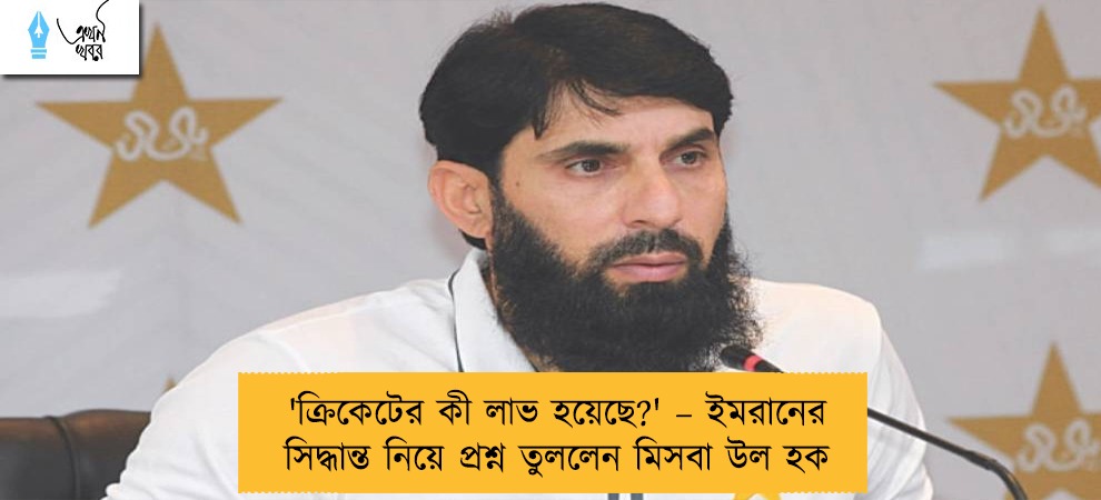 'ক্রিকেটের কী লাভ হয়েছে?' – ইমরানের সিদ্ধান্ত নিয়ে প্রশ্ন তুললেন মিসবা উল হক