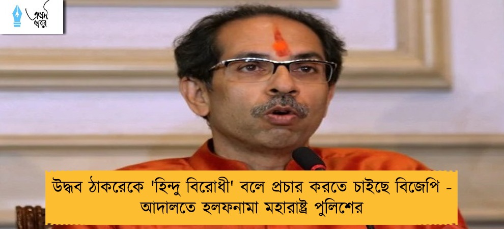 উদ্ধব ঠাকরেকে 'হিন্দু বিরোধী' বলে প্রচার করতে চাইছে বিজেপি - আদালতে হলফনামা মহারাষ্ট্র পুলিশের