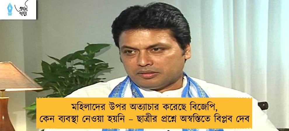 মহিলাদের উপর অত্যাচার করেছে বিজেপি, কেন ব্যবস্থা নেওয়া হয়নি – ছাত্রীর প্রশ্নে অস্বস্তিতে বিপ্লব দেব