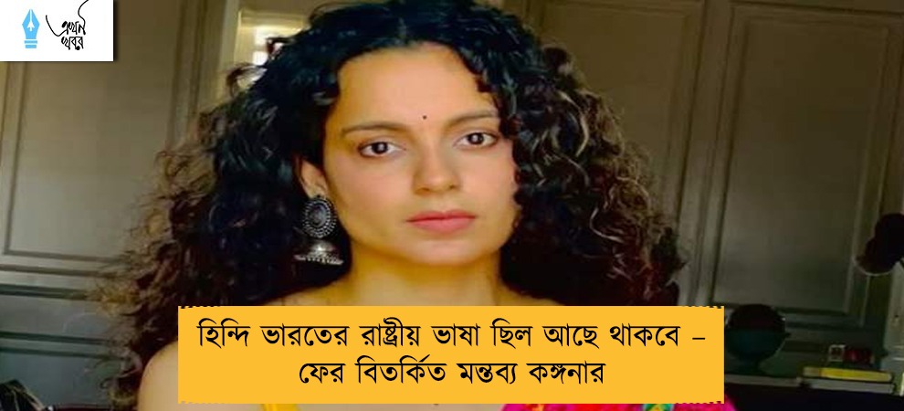 হিন্দি ভারতের রাষ্ট্রীয় ভাষা ছিল আছে থাকবে – ফের বিতর্কিত মন্তব্য কঙ্গনার