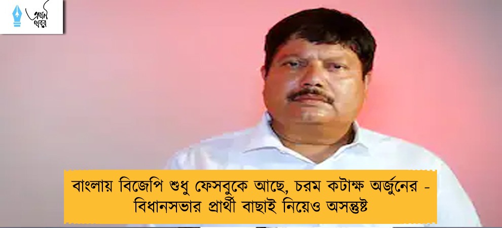 বাংলায় বিজেপি শুধু ফেসবুকে আছে, চরম কটাক্ষ অর্জুনের - বিধানসভার প্রার্থী বাছাই নিয়েও অসন্তুষ্ট