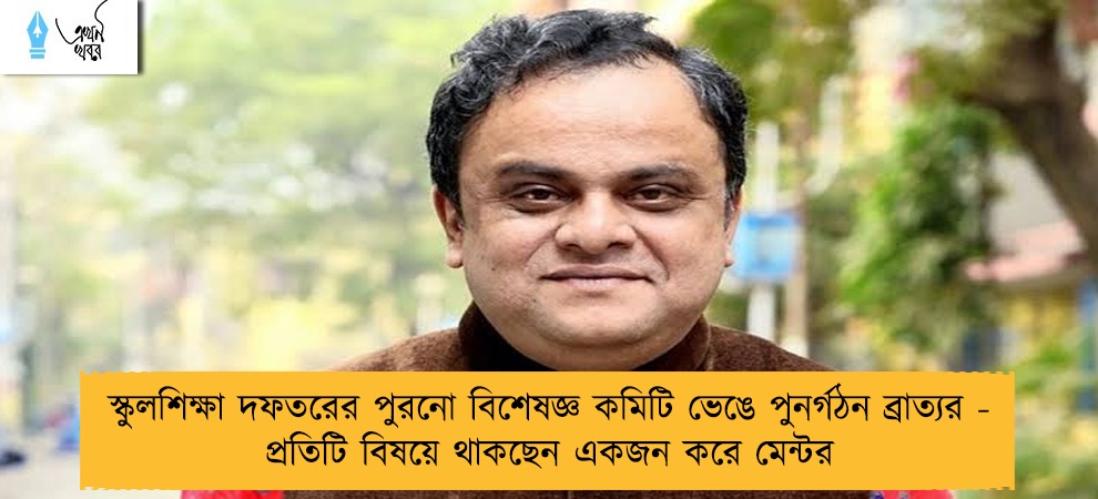 স্কুলশিক্ষা দফতরের পুরনো বিশেষজ্ঞ কমিটি ভেঙে পুনর্গঠন ব্রাত্যর - প্রতিটি বিষয়ে থাকছেন একজন করে মেন্টর