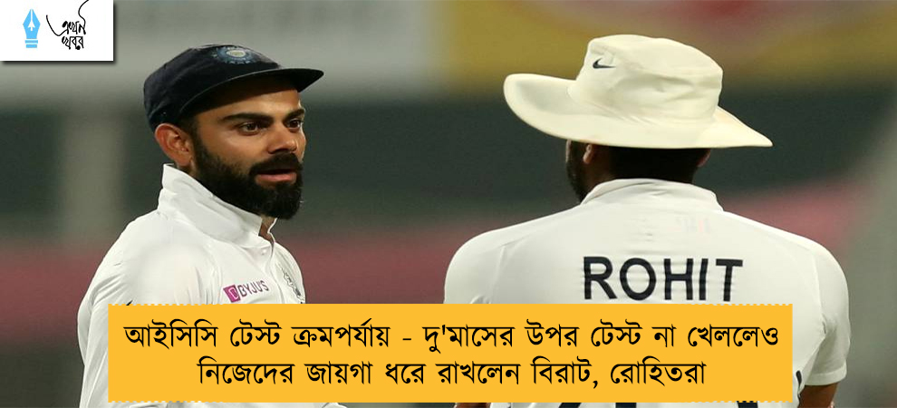 আইসিসি টেস্ট ক্রমপর্যায় - দু'মাসের উপর টেস্ট না খেললেও নিজেদের জায়গা ধরে রাখলেন বিরাট, রোহিতরা