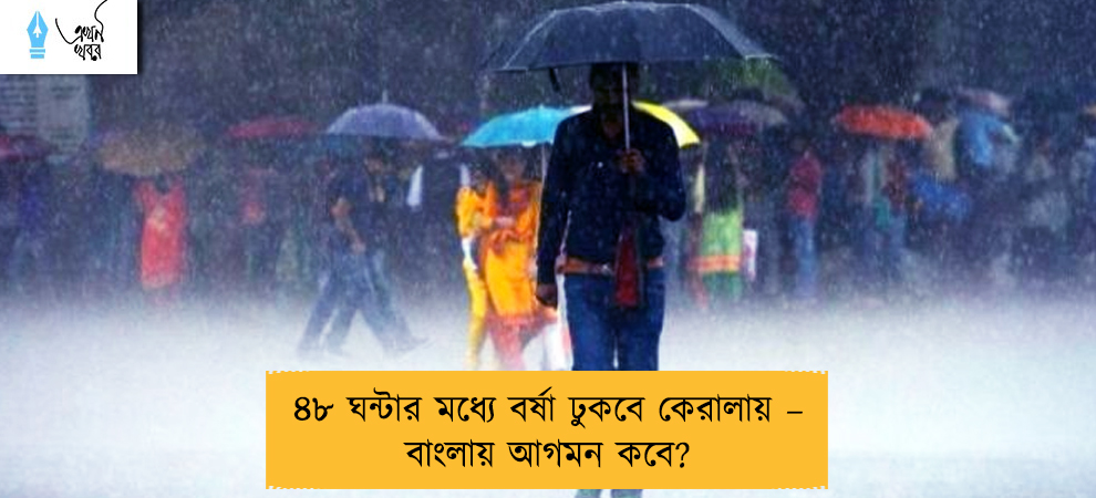 ৪৮ ঘন্টার মধ্যে বর্ষা ঢুকবে কেরালায় – বাংলায় আগমন কবে?