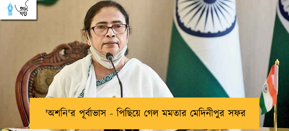 'অশনি'র পূর্বাভাস - পিছিয়ে গেল মমতার মেদিনীপুর সফর