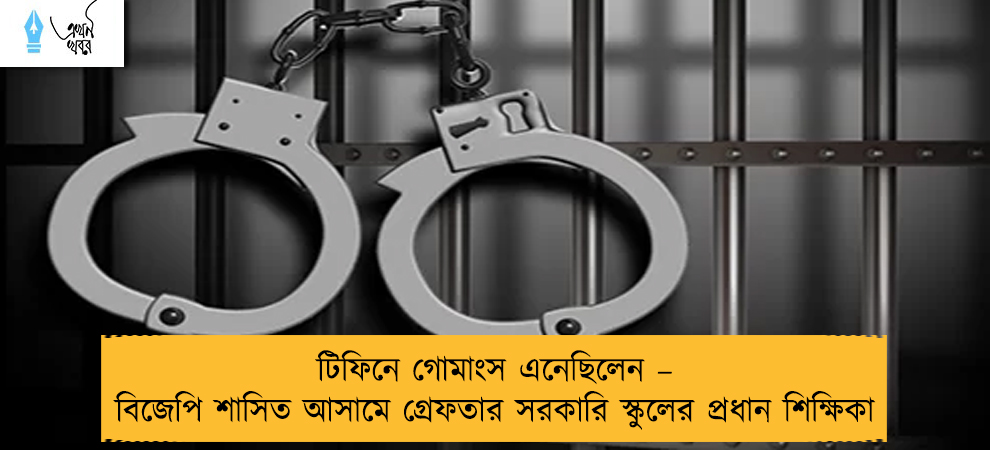 টিফিনে গোমাংস এনেছিলেন – বিজেপি শাসিত আসামে গ্রেফতার সরকারি স্কুলের প্রধান শিক্ষিকা