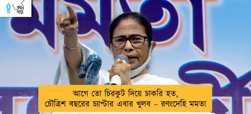 আগে তো চিরকুট দিয়ে চাকরি হত, চৌত্রিশ বছরের চ্যাপ্টার এবার খুলব – রণংদেহি মমতা