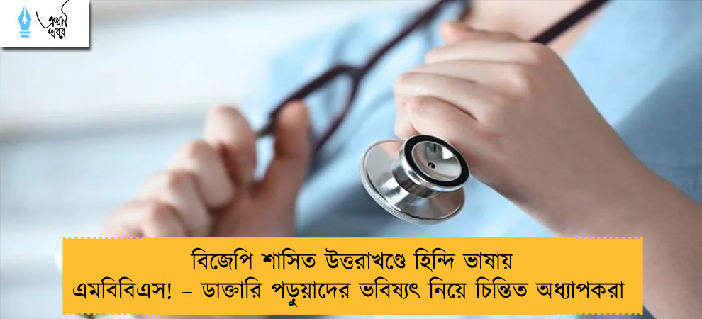 বিজেপি শাসিত উত্তরাখণ্ডে হিন্দি ভাষায় এমবিবিএস! – ডাক্তারি পড়ুয়াদের ভবিষ্যৎ নিয়ে চিন্তিত অধ্যাপকরা