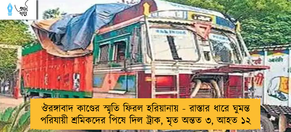 ঔরঙ্গাবাদ কাণ্ডের স্মৃতি ফিরল হরিয়ানায় - রাস্তার ধারে ঘুমন্ত পরিযায়ী শ্রমিকদের পিষে দিল ট্রাক, মৃত অন্তত ৩, আহত ১২