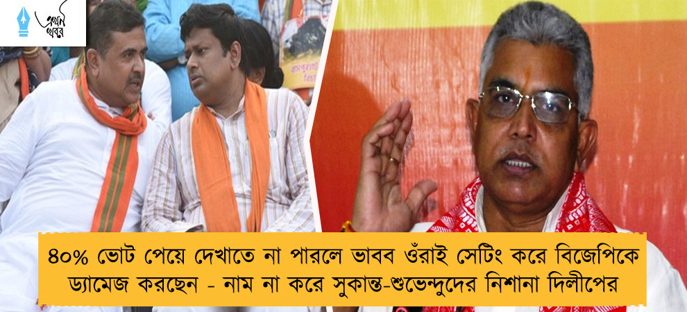 ৪০% ভোট পেয়ে দেখাতে না পারলে ভাবব ওঁরাই সেটিং করে বিজেপিকে ড্যামেজ করছেন - নাম না করে সুকান্ত-শুভেন্দুদের নিশানা দিলীপের