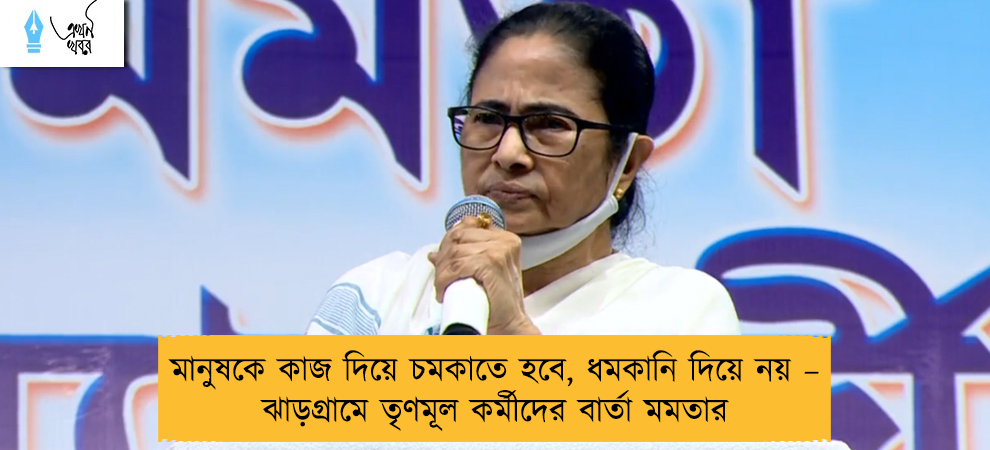 মানুষকে কাজ দিয়ে চমকাতে হবে, ধমকানি দিয়ে নয় – ঝাড়গ্রামে তৃণমূল কর্মীদের বার্তা মমতার