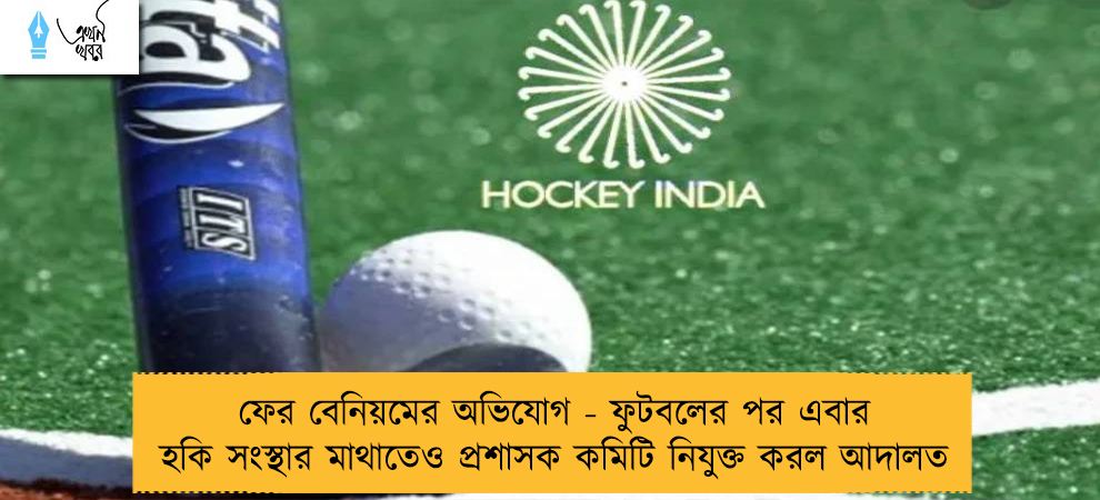 ফের বেনিয়মের অভিযোগ - ফুটবলের পর এবার হকি সংস্থার মাথাতেও প্রশাসক কমিটি নিযুক্ত করল আদালত