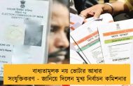 বাধ্যতামূলক নয় ভোটার আধার সংযুক্তিকরণ - জানিয়ে দিলেন মুখ্য নির্বাচন কমিশনার