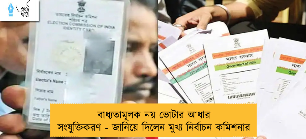 বাধ্যতামূলক নয় ভোটার আধার সংযুক্তিকরণ - জানিয়ে দিলেন মুখ্য নির্বাচন কমিশনার