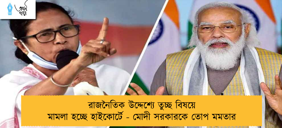 রাজনৈতিক উদ্দেশ্যে তুচ্ছ বিষয়ে মামলা হচ্ছে হাইকোর্টে - মোদী সরকারকে তোপ মমতার