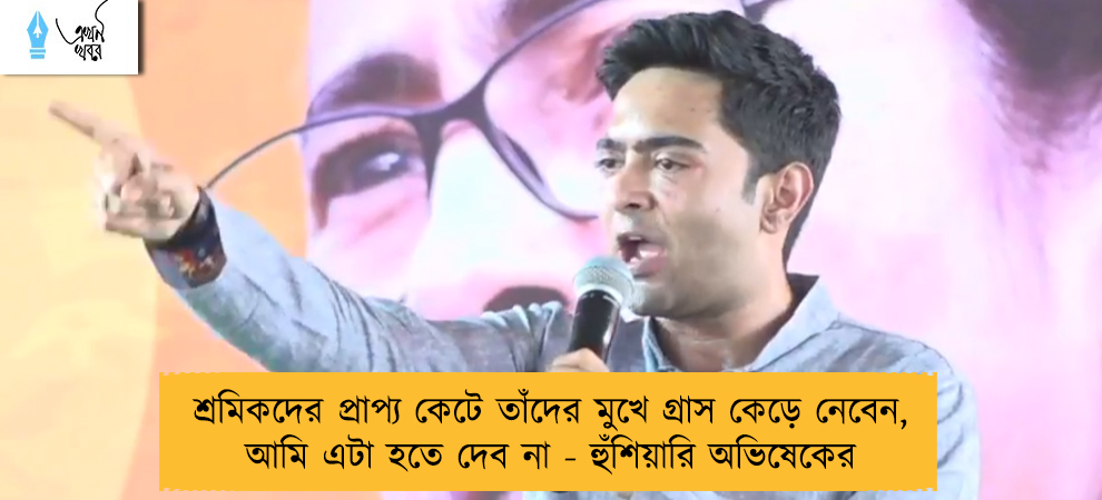 শ্রমিকদের প্রাপ্য কেটে তাঁদের মুখে গ্রাস কেড়ে নেবেন, আমি এটা হতে দেব না - হুঁশিয়ারি অভিষেকের