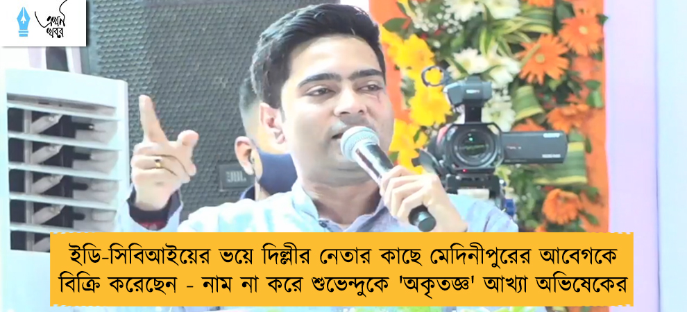 ইডি-সিবিআইয়ের ভয়ে দিল্লীর নেতার কাছে মেদিনীপুরের আবেগকে বিক্রি করেছেন - নাম না করে শুভেন্দুকে 'অকৃতজ্ঞ' আখ্যা অভিষেকের