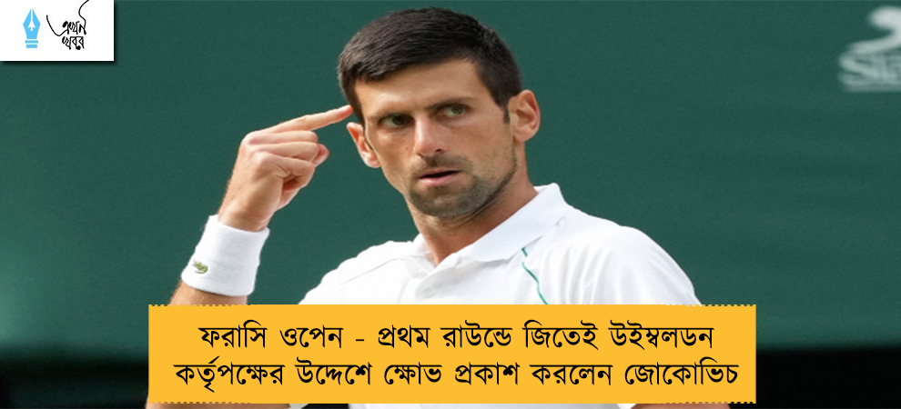 ফরাসি ওপেন - প্রথম রাউন্ডে জিতেই উইম্বলডন কর্তৃপক্ষের উদ্দেশে ক্ষোভ প্রকাশ করলেন জোকোভিচ