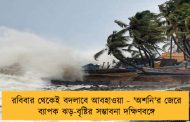 রবিবার থেকেই বদলাবে আবহাওয়া - 'অশনি'র জেরে ব্যাপক ঝড়-বৃষ্টির সম্ভাবনা দক্ষিণবঙ্গে