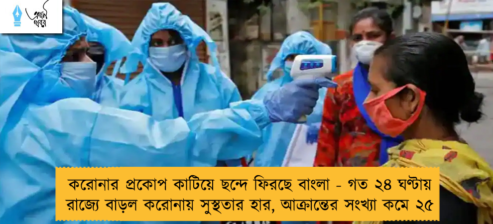 করোনার প্রকোপ কাটিয়ে ছন্দে ফিরছে বাংলা - গত ২৪ ঘণ্টায় রাজ্যে বাড়ল করোনায় সুস্থতার হার, আক্রান্তের সংখ্যা কমে ২৫