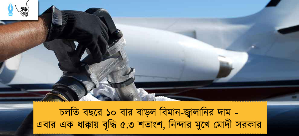 চলতি বছরে ১০ বার বাড়ল বিমান-জ্বালানির দাম - এবার এক ধাক্কায় বৃদ্ধি ৫.৩ শতাংশ, নিন্দার মুখে মোদী সরকার