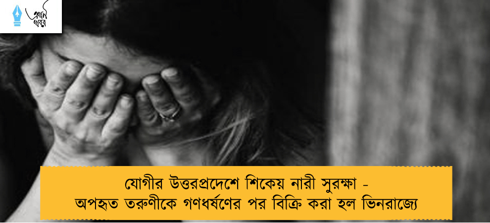 যোগীর উত্তরপ্রদেশে শিকেয় নারী সুরক্ষা - অপহৃত তরুণীকে গণধর্ষণের পর বিক্রি করা হল ভিনরাজ্যে