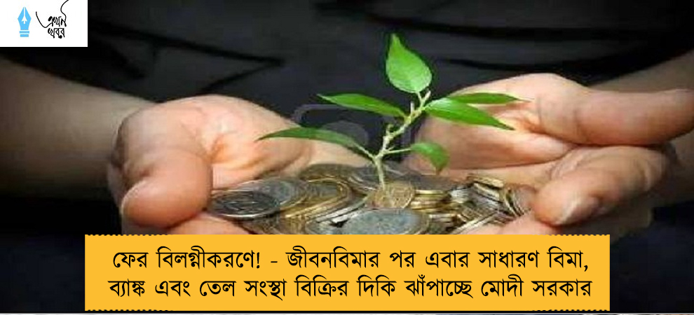 ফের বিলগ্নীকরণে! - জীবনবিমার পর এবার সাধারণ বিমা, ব্যাঙ্ক এবং তেল সংস্থা বিক্রির দিকি ঝাঁপাচ্ছে মোদী সরকার