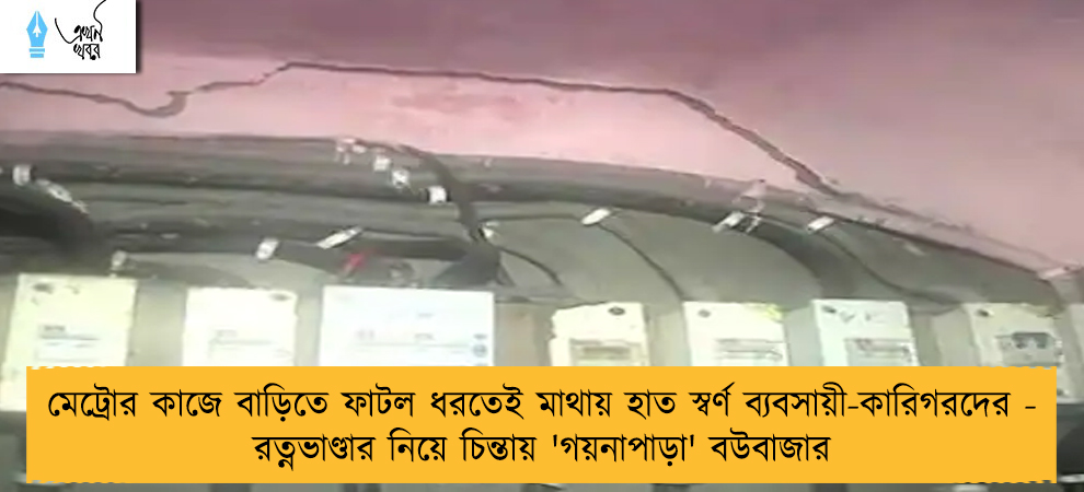 মেট্রোর কাজে বাড়িতে ফাটল ধরতেই মাথায় হাত স্বর্ণ ব্যবসায়ী-কারিগরদের - রত্নভাণ্ডার নিয়ে চিন্তায় 'গয়নাপাড়া' বউবাজার