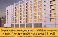 বিশ্ববঙ্গ বাণিজ্য সম্মেলনের সুফল - নিউটাউনে কলকাতার সবচেয়ে বিলাসবহুল হোটেল গড়তে চলেছে টাটা গোষ্ঠী