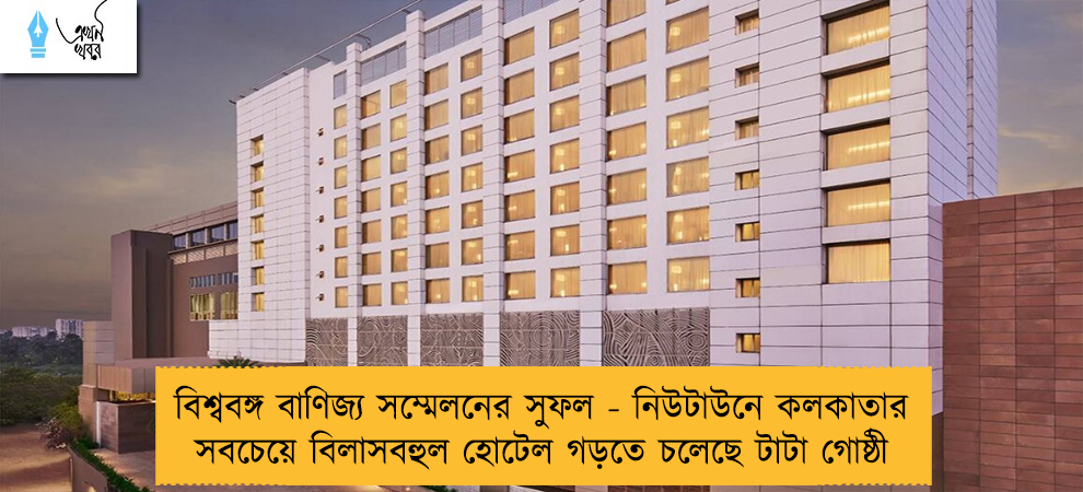 বিশ্ববঙ্গ বাণিজ্য সম্মেলনের সুফল - নিউটাউনে কলকাতার সবচেয়ে বিলাসবহুল হোটেল গড়তে চলেছে টাটা গোষ্ঠী