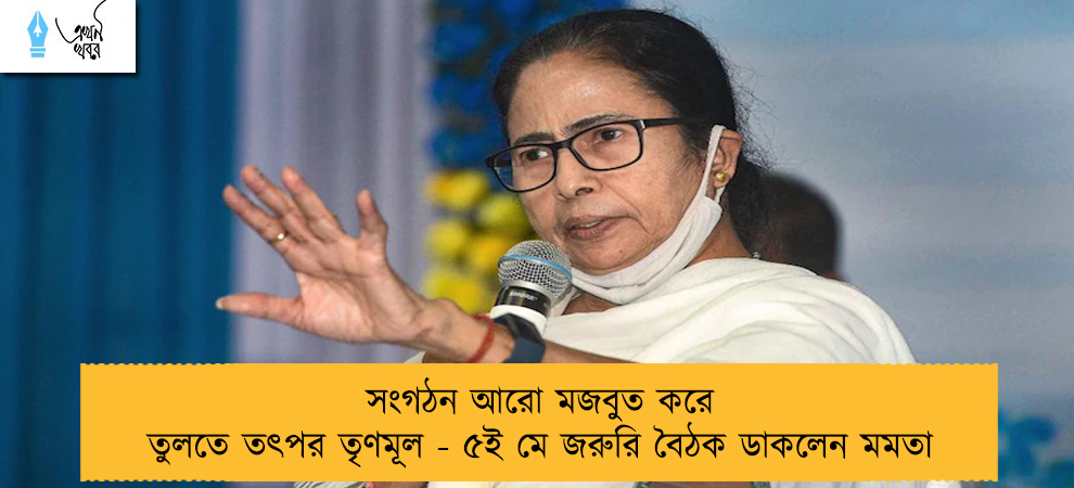 সংগঠন আরো মজবুত করে তুলতে তৎপর তৃণমূল - ৫ই মে জরুরি বৈঠক ডাকলেন মমতা