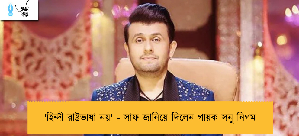 'হিন্দী রাষ্ট্রভাষা নয়' - সাফ জানিয়ে দিলেন গায়ক সনু নিগম