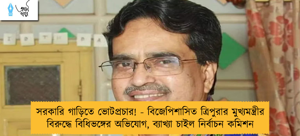 সরকারি গাড়িতে ভোটপ্রচার! - বিজেপিশাসিত ত্রিপুরার মুখ্যমন্ত্রীর বিরুদ্ধে বিধিভঙ্গের অভিযোগ, ব্যাখ্যা চাইল নির্বাচন কমিশন