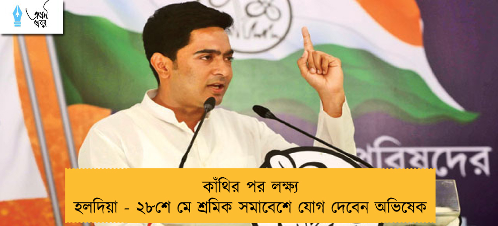 কাঁথির পর লক্ষ্য হলদিয়া - ২৮শে মে শ্রমিক সমাবেশে যোগ দেবেন অভিষেক