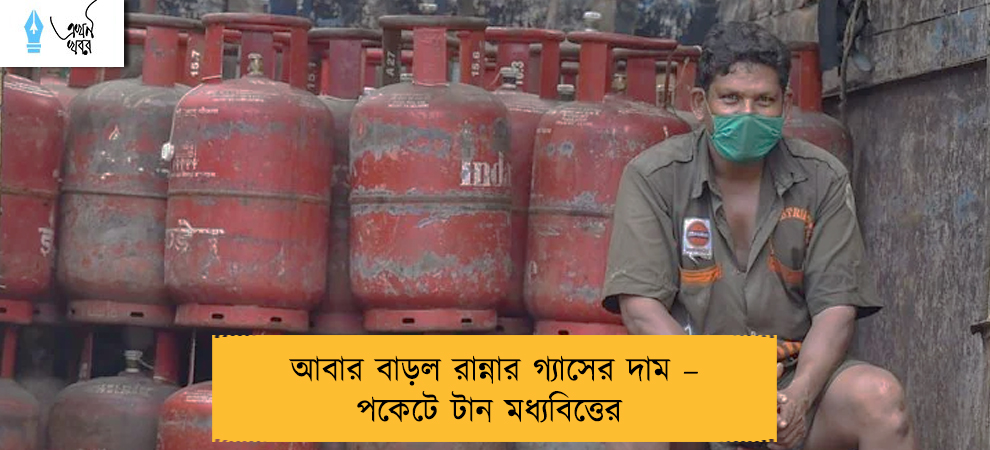 আবার বাড়ল রান্নার গ্যাসের দাম – পকেটে টান মধ্যবিত্তের
