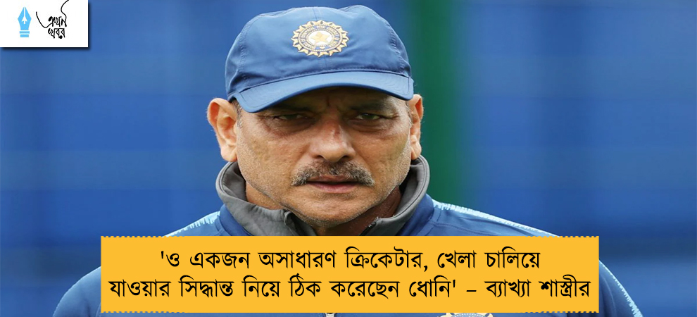 'ও একজন অসাধারণ ক্রিকেটার, খেলা চালিয়ে যাওয়ার সিদ্ধান্ত নিয়ে ঠিক করেছেন ধোনি' – ব্যাখ্যা শাস্ত্রীর