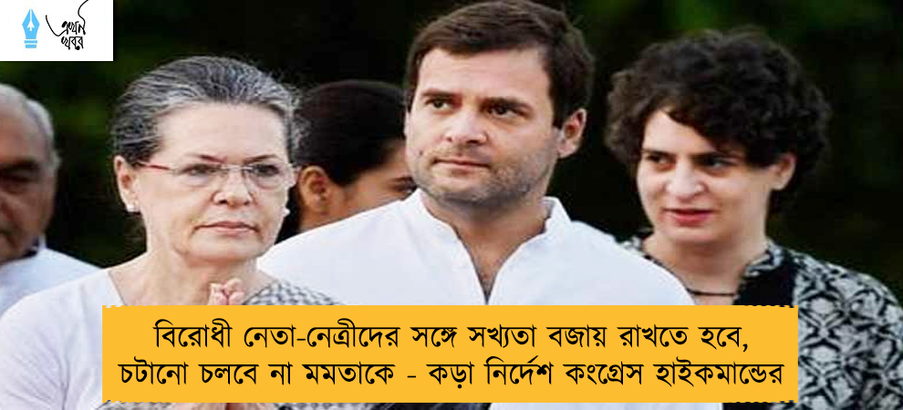 বিরোধী নেতা-নেত্রীদের সঙ্গে সখ্যতা বজায় রাখতে হবে, চটানো চলবে না মমতাকে - কড়া নির্দেশ কংগ্রেস হাইকমান্ডের