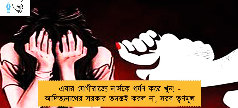 এবার যোগীরাজ্যে নার্সকে ধর্ষণ করে খুন! - আদিত্যনাথের সরকার তদন্তই করল না, সরব তৃণমূল