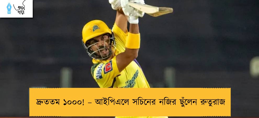 দ্রুততম ১০০০! – আইপিএলে সচিনের নজির ছুঁলেন রুতুরাজ