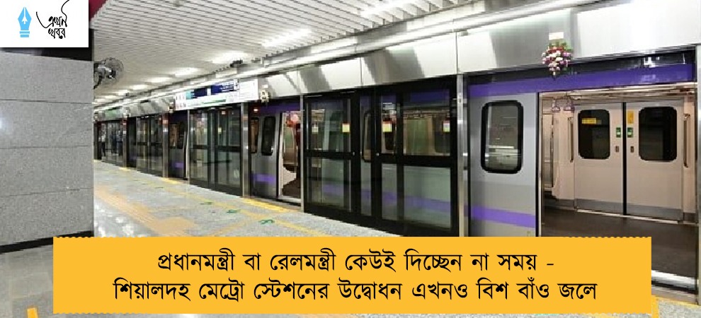 প্রধানমন্ত্রী বা রেলমন্ত্রী কেউই দিচ্ছেন না সময় - শিয়ালদহ মেট্রো স্টেশনের উদ্বোধন এখনও বিশ বাঁও জলে