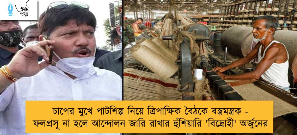 চাপের মুখে পাটশিল্প নিয়ে ত্রিপাক্ষিক বৈঠকে বস্ত্রমন্ত্রক - ফলপ্রসূ না হলে আন্দোলন জারি রাখার হুঁশিয়ারি 'বিদ্রোহী' অর্জুনের