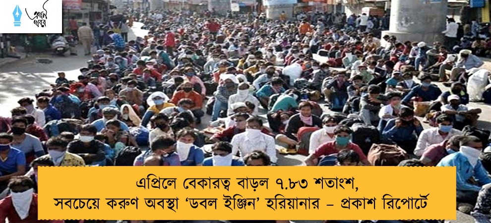 এপ্রিলে বেকারত্ব বাড়ল ৭.৮৩ শতাংশ, সবচেয়ে করুণ অবস্থা ‘ডবল ইঞ্জিন’ হরিয়ানার – প্রকাশ রিপোর্টে