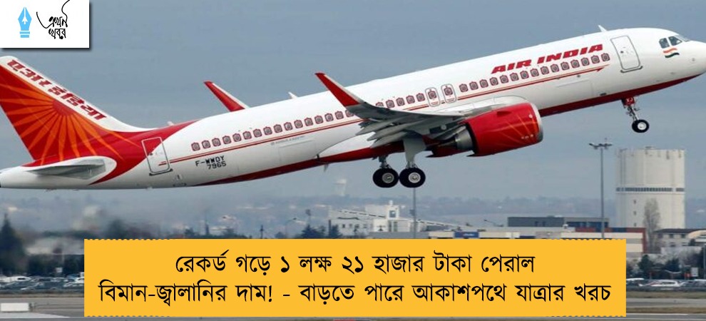 রেকর্ড গড়ে ১ লক্ষ ২১ হাজার টাকা পেরাল বিমান-জ্বালানির দাম! - বাড়তে পারে আকাশপথে যাত্রার খরচ